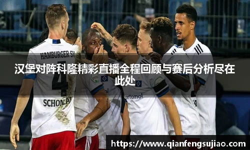 汉堡对阵科隆精彩直播全程回顾与赛后分析尽在此处