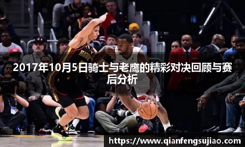 2017年10月5日骑士与老鹰的精彩对决回顾与赛后分析