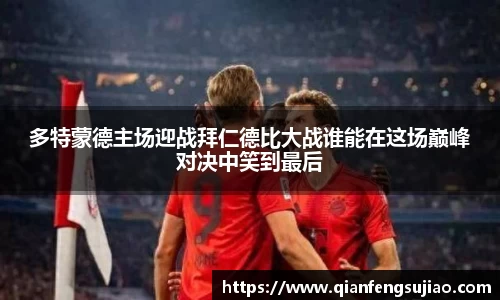 多特蒙德主场迎战拜仁德比大战谁能在这场巅峰对决中笑到最后