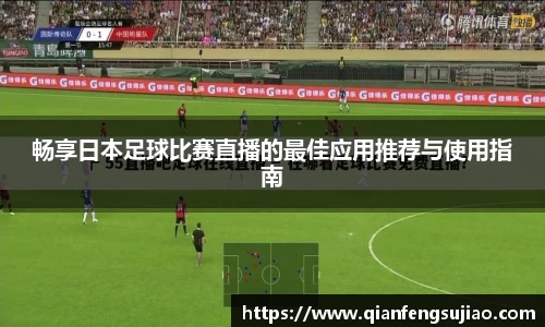 畅享日本足球比赛直播的最佳应用推荐与使用指南