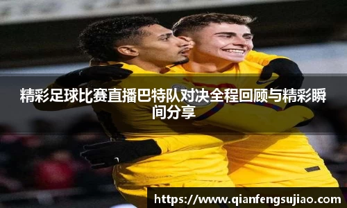精彩足球比赛直播巴特队对决全程回顾与精彩瞬间分享