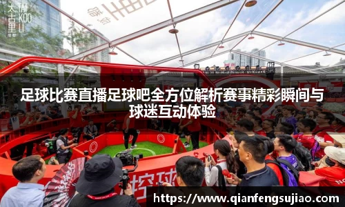足球比赛直播足球吧全方位解析赛事精彩瞬间与球迷互动体验