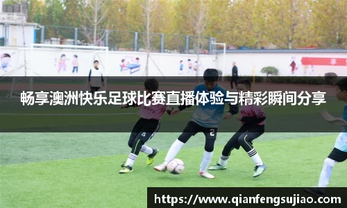畅享澳洲快乐足球比赛直播体验与精彩瞬间分享