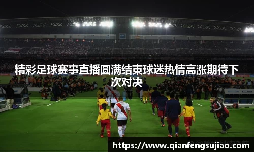 精彩足球赛事直播圆满结束球迷热情高涨期待下次对决