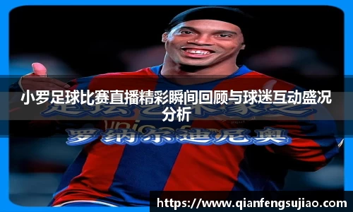 小罗足球比赛直播精彩瞬间回顾与球迷互动盛况分析