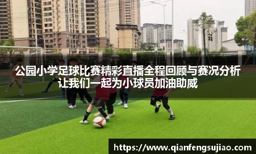 公园小学足球比赛精彩直播全程回顾与赛况分析让我们一起为小球员加油助威
