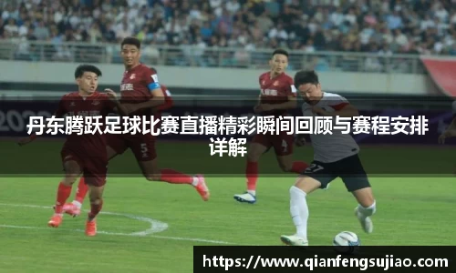 丹东腾跃足球比赛直播精彩瞬间回顾与赛程安排详解