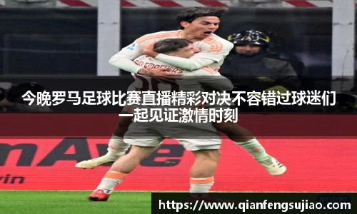 今晚罗马足球比赛直播精彩对决不容错过球迷们一起见证激情时刻