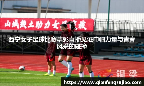 西宁女子足球比赛精彩直播见证巾帼力量与青春风采的碰撞