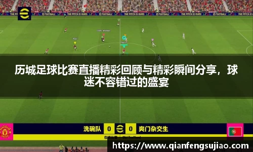 历城足球比赛直播精彩回顾与精彩瞬间分享，球迷不容错过的盛宴