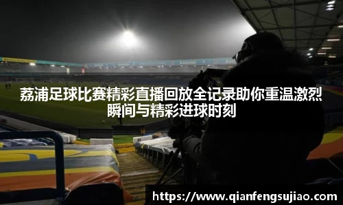 荔浦足球比赛精彩直播回放全记录助你重温激烈瞬间与精彩进球时刻