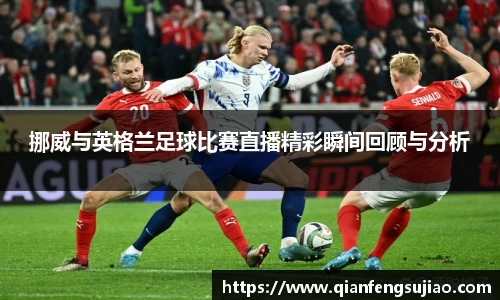 挪威与英格兰足球比赛直播精彩瞬间回顾与分析