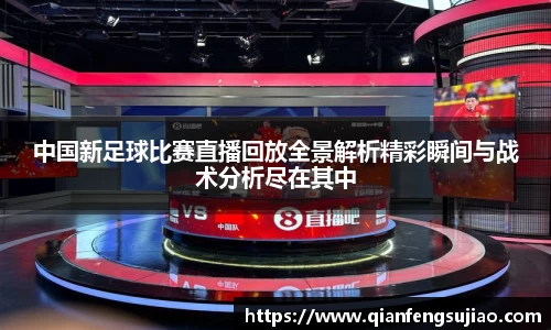 中国新足球比赛直播回放全景解析精彩瞬间与战术分析尽在其中