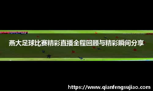 燕大足球比赛精彩直播全程回顾与精彩瞬间分享