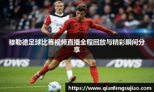 穆勒德足球比赛视频直播全程回放与精彩瞬间分享