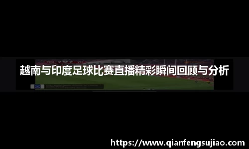 越南与印度足球比赛直播精彩瞬间回顾与分析