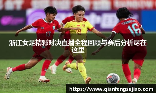 浙江女足精彩对决直播全程回顾与赛后分析尽在这里