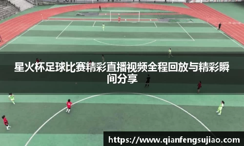 星火杯足球比赛精彩直播视频全程回放与精彩瞬间分享
