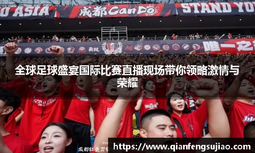 全球足球盛宴国际比赛直播现场带你领略激情与荣耀
