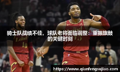 骑士队战绩不佳，球队老将面临调整：重振旗鼓的关键时刻