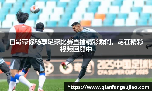 白哥带你畅享足球比赛直播精彩瞬间，尽在精彩视频回顾中