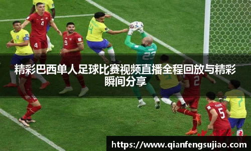 精彩巴西单人足球比赛视频直播全程回放与精彩瞬间分享
