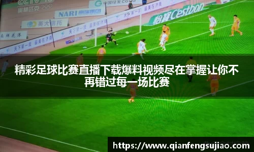 精彩足球比赛直播下载爆料视频尽在掌握让你不再错过每一场比赛