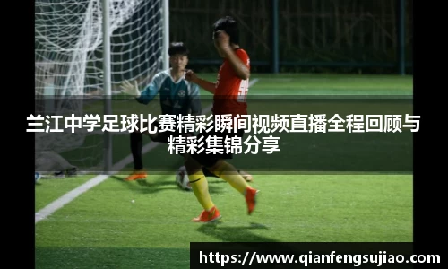 兰江中学足球比赛精彩瞬间视频直播全程回顾与精彩集锦分享
