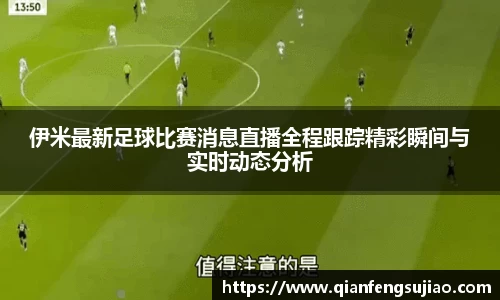 伊米最新足球比赛消息直播全程跟踪精彩瞬间与实时动态分析