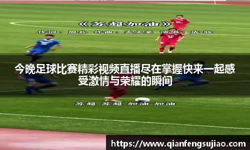 今晚足球比赛精彩视频直播尽在掌握快来一起感受激情与荣耀的瞬间