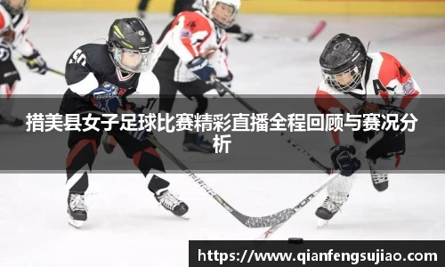 措美县女子足球比赛精彩直播全程回顾与赛况分析