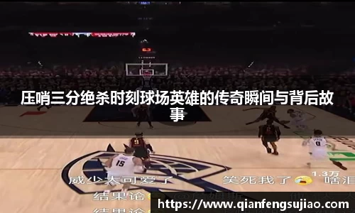 压哨三分绝杀时刻球场英雄的传奇瞬间与背后故事