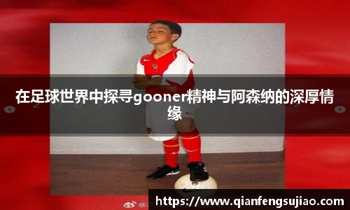 在足球世界中探寻gooner精神与阿森纳的深厚情缘