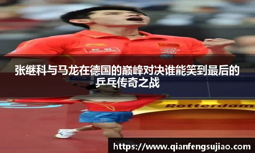 张继科与马龙在德国的巅峰对决谁能笑到最后的乒乓传奇之战