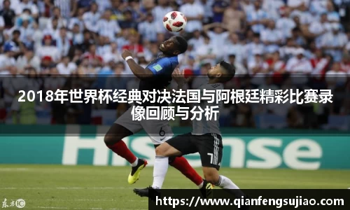 2018年世界杯经典对决法国与阿根廷精彩比赛录像回顾与分析