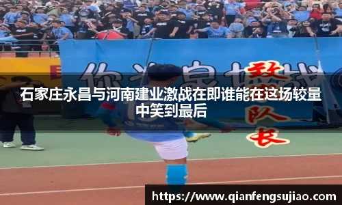 石家庄永昌与河南建业激战在即谁能在这场较量中笑到最后