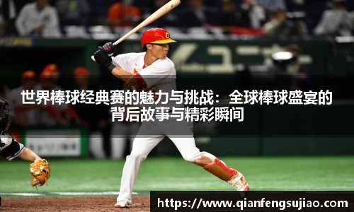 世界棒球经典赛的魅力与挑战：全球棒球盛宴的背后故事与精彩瞬间