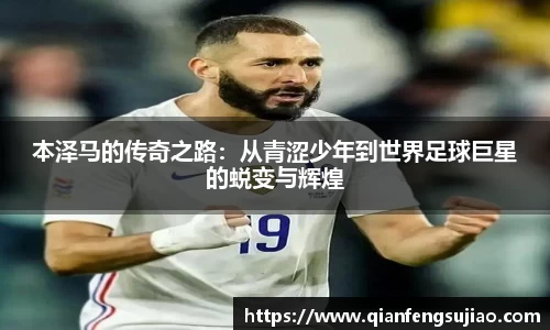 本泽马的传奇之路：从青涩少年到世界足球巨星的蜕变与辉煌