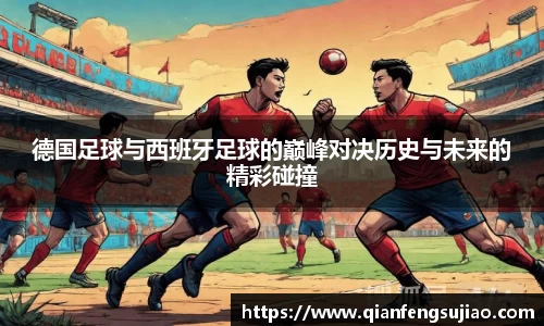德国足球与西班牙足球的巅峰对决历史与未来的精彩碰撞