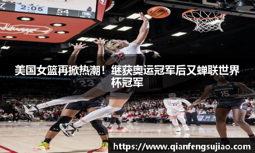 美国女篮再掀热潮！继获奥运冠军后又蝉联世界杯冠军